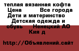 теплая вязанная кофта  › Цена ­ 300 - Все города Дети и материнство » Детская одежда и обувь   . Ненецкий АО,Кия д.